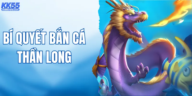 Bật Mí Bí Quyết Bắn Cá Thần Long Dễ Trúng Lớn Nhất 2026