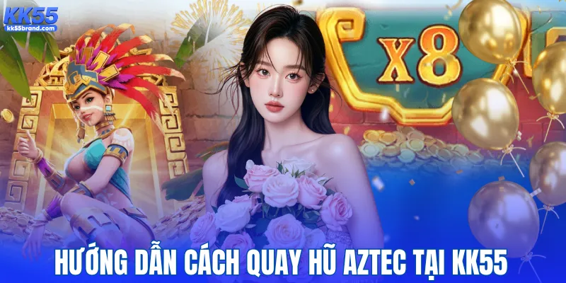 Hướng dẫn cách quay hũ Aztec tại KK55