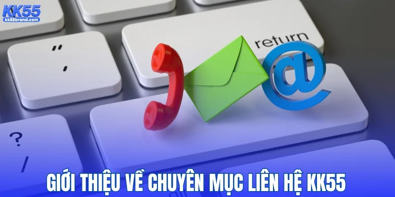 Liên hệ KK55 - Cập nhật mới nhất bạn cần biết
