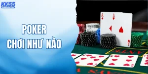 Poker Chơi Như Nào? Giải Mã Cách Chơi Game HOT Tại KK55