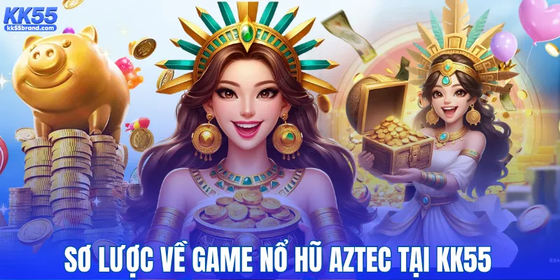 Sơ lược về game nổ hũ Aztec tại KK55